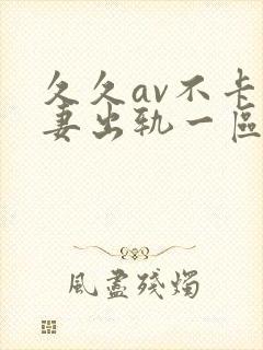 久久av不卡人妻出轨一区二区