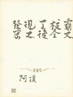 发现了校霸的秘密之后全文免费阅读