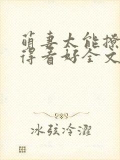 萌妻太能撩总裁得看好全文免费阅读