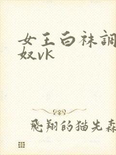 女王白袜调教男奴vk