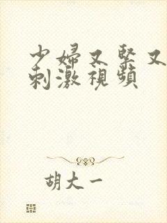 少妇又紧又色又刺激视频