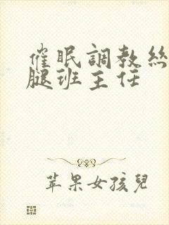 催眠调教丝袜美腿班主任