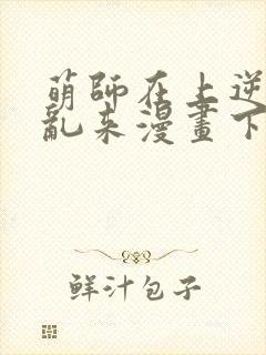 萌师在上逆徒别乱来漫画下拉式封面