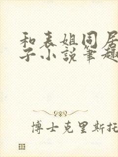 和表姐同居的日子小说笔趣阁