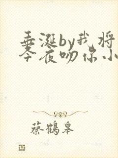 垂涎by我将在今夜吻你小说免费阅读txt