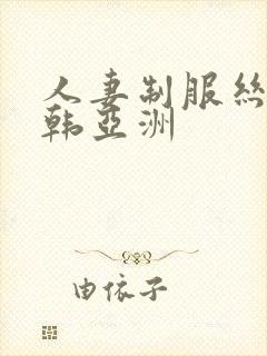 人妻制服丝袜日韩亚洲