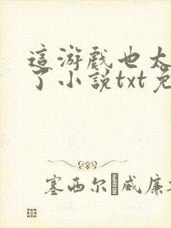 这游戏也太真实了小说txt免费下载