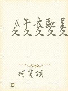 《午夜欧美精品久久久久久久》