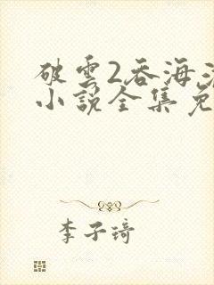 破云2吞海淮上小说全集免费阅读