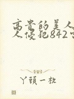 高贵的美人妻被人侵犯842电影