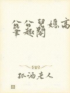公公儿媳高干文笔趣阁