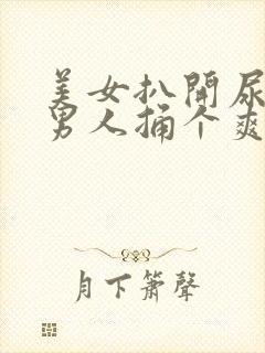 美女扒开尿口要男人捅个爽.