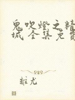 鬼吹灯之精绝古城 全集免费观看