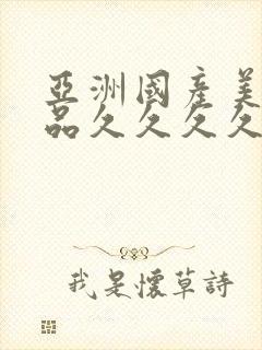 亚洲国产美女精品久久久久