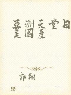 亚洲天堂日韩欧美国产