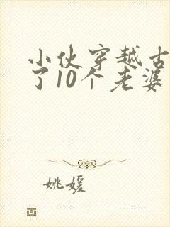 小伙穿越古代娶了10个老婆