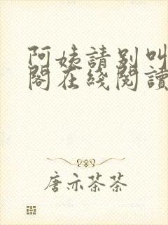 阿姨请别叫笔趣阁在线阅读