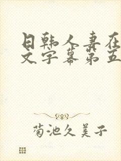 日韩人妻在线中文字幕第五页