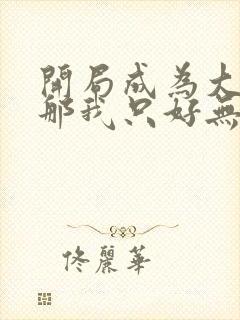 开局成为大反派那我只好无敌了