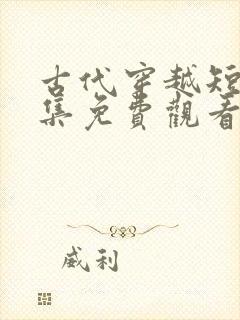 古代穿越短剧全集免费观看