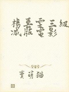 杨嘉雯三级无删减版电影