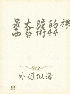 最大胆的裸体西西艺术44