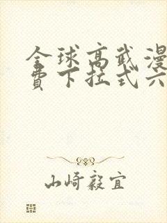 全球高武漫画免费下拉式六漫画