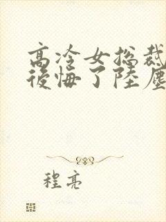 高冷女总裁离婚后悔了陆尘免费阅读