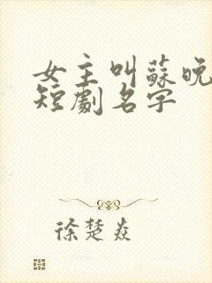 女主叫苏晚晚的短剧名字