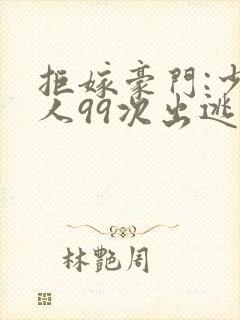 拒嫁豪门:少夫人99次出逃222 小说