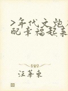 >年代文炮灰原配幸福起来