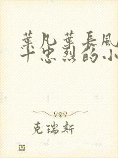 叶凡叶长风一门十忠烈的小说免费阅读