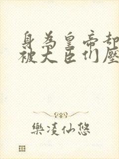 身为皇帝却每天被大臣们压封面