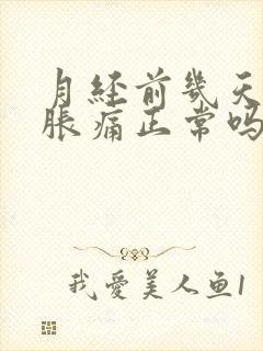 月经前几天乳房胀痛正常吗?