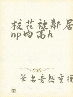 校花被邻居强迫np肉高h