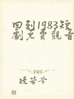 回到1983短剧免费观看全集高清