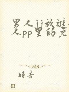 男人jj放进女人pp里的免费视频