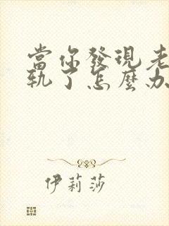 当你发现老公出轨了怎么办