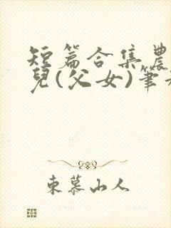 短篇合集农村女儿(父女)笔趣阁1