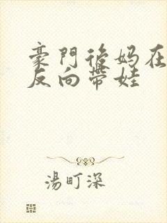 豪门后妈在娃综反向带娃