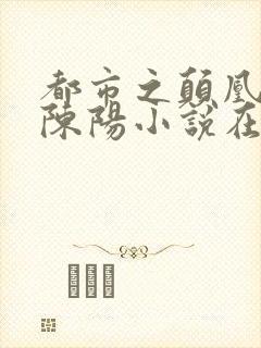 都市之颠凰倒凤陈阳小说在线阅读