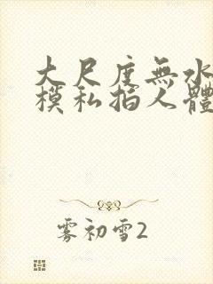 大尺度无水印国模私拍人体