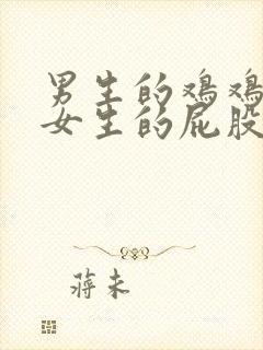 男生的鸡鸡插在女生的屁股里视频