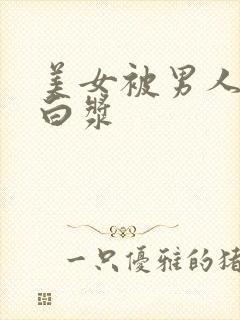 美女被男人操出白浆