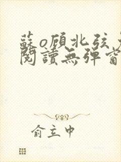 苏o顾北弦免费阅读无弹窗