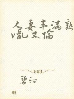 人妻丰满熟妇av乱又伦