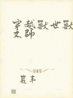 穿越兽世兽夫多又帅