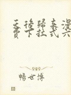 天后归来漫画免费下拉式六漫画