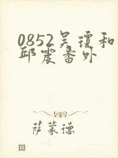0852吴琼和邱震番外