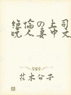 绝伦の上司に一晚人妻中文字幕